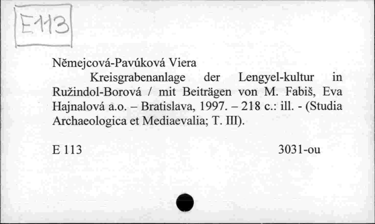 ﻿
Nëmejcovâ-Pavûkovâ Viera
Kreisgrabenanlage der Lengyel-kultur in Ruzindol-Borova / mit Beiträgen von M. Fabis, Eva Hajnalova a.o. - Bratislava, 1997. - 218 c.: ill. - (Studia Archaeologica et Mediaevalia; T. III).
E 113
3031-ou